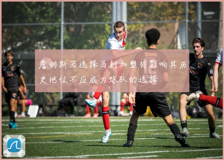 詹姆斯若选择马刺加盟将影响其历史地位不应成为球队的选择