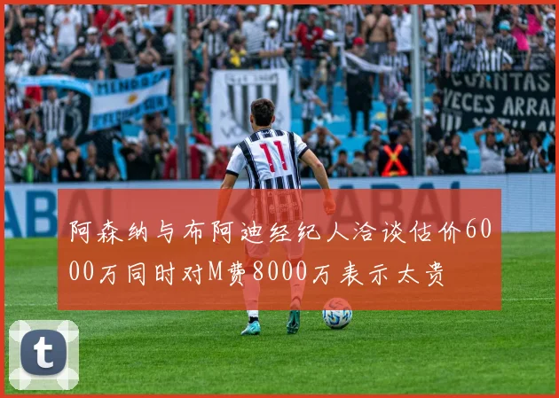 阿森纳与布阿迪经纪人洽谈估价6000万同时对M费8000万表示太贵