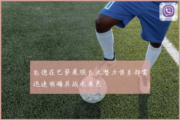 孔德在巴萨展现巨大潜力俱乐部需迅速明确其战术角色