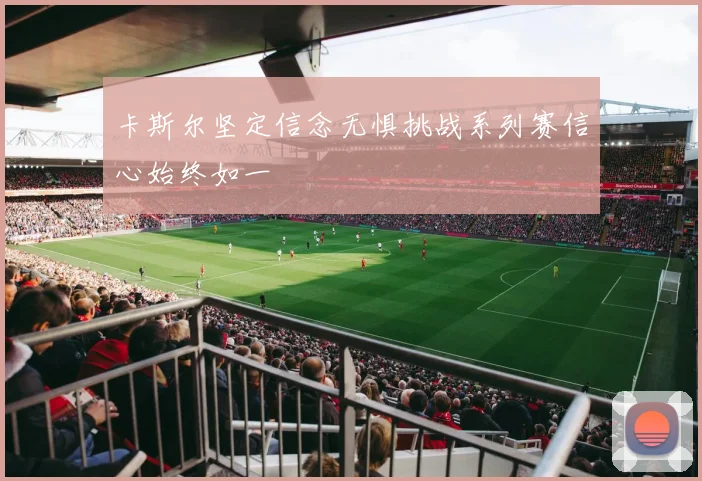 卡斯尔坚定信念无惧挑战系列赛信心始终如一
