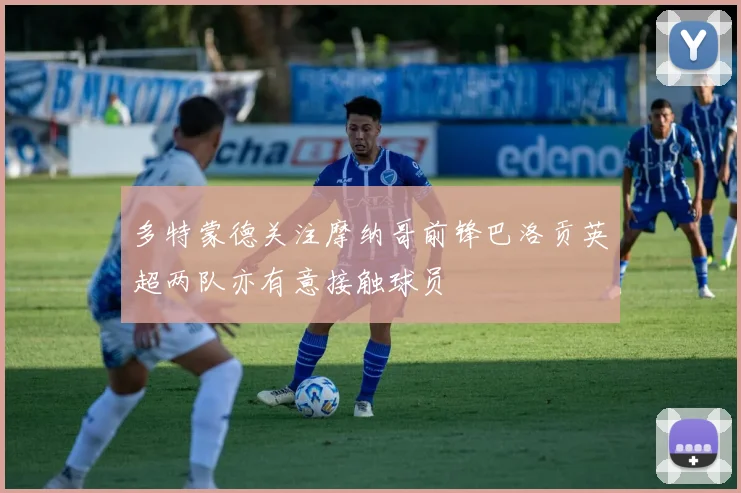 多特蒙德关注摩纳哥前锋巴洛贡英超两队亦有意接触球员