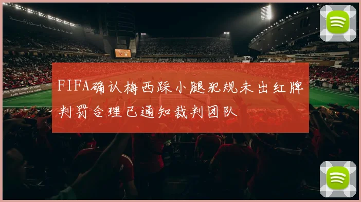 FIFA确认梅西踩小腿犯规未出红牌判罚合理已通知裁判团队