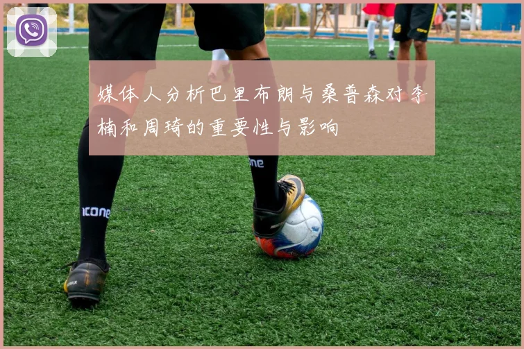 媒体人分析巴里布朗与桑普森对李楠和周琦的重要性与影响