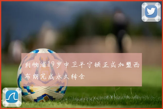 利物浦19岁中卫平宁顿正式加盟西布朗完成永久转会