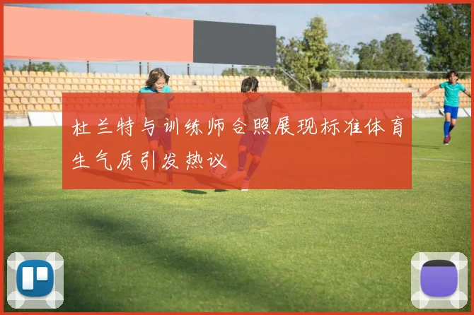 杜兰特与训练师合照展现标准体育生气质引发热议